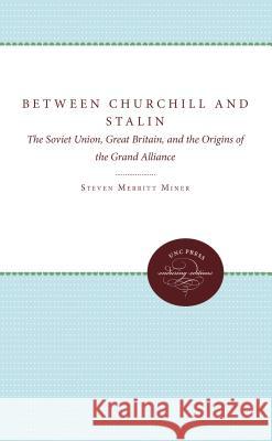 Between Churchill and Stalin: The Soviet Union, Great Britain, and the Origins of the Grand Alliance Miner Merritt Steven 9780807865699 University of North Carolina Press