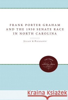 Frank Porter Graham and the 1950 Senate Race in North Carolina Julian M. Pleasants Augustus M. Burn 9780807865835 University of N. Carolina Press