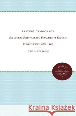 Testing Democracy: Electoral Behavior and Progressive Reform in New Jersey, 1880-1920 John F. Reynolds 9780807865842 University of N. Carolina Press