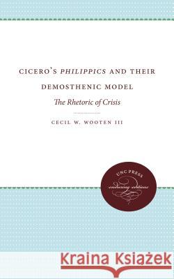Cicero's Philippics and Their Demosthenic Model: The Rhetoric of Crisis Cecil W. Wooten 9780807866429