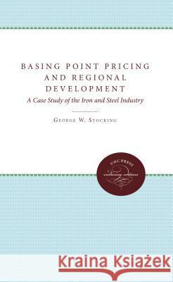 Basing Point Pricing and Regional Development: A Case Study of the Iron and Steel Industry George W., Jr. Stocking 9780807868317 University of North Carolina Press