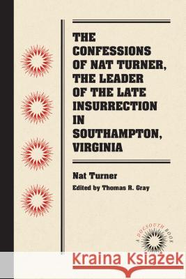 The Confessions of Nat Turner, the Leader of the Late Insurrection in Southampton, Virginia Nat Turner Thomas R. Gray 9780807869451 University of North Carolina Press