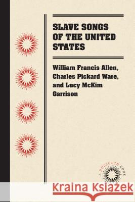 Slave Songs of the United States William Francis Allen Charles Pickard Ware Lucy McKim Garrison 9780807869499 University of North Carolina Press