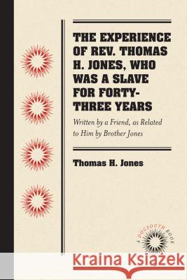 The Experience of Rev. Thomas H. Jones, Who Was a Slave for Forty-Three Years: Written by a Friend, as Related to Him by Brother Jones Jones, Thomas H. 9780807869536