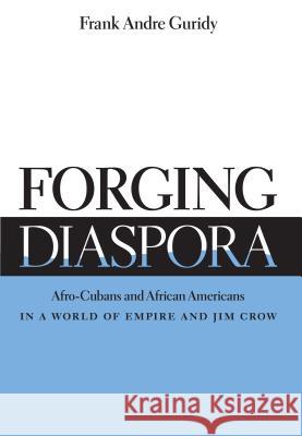 Forging Diaspora: Afro-Cubans and African Americans in a World of Empire and Jim Crow Guridy, Frank Andre 9780807871034 University of North Carolina Press