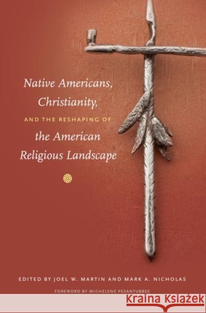 Native Americans, Christianity, and the Reshaping of the American Religious Landscape Joel Martin Mark A. Nicholas 9780807871454 University of North Carolina Press