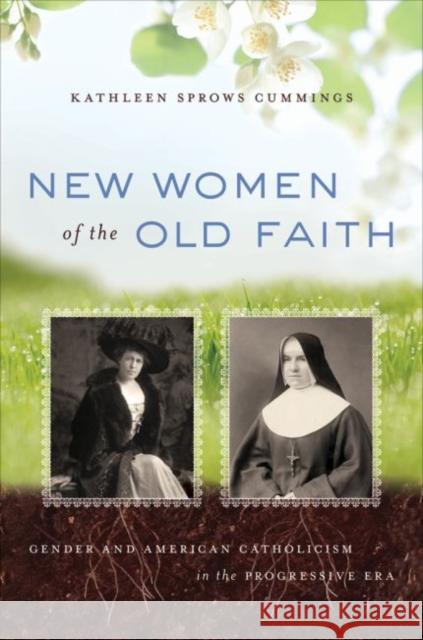 New Women of the Old Faith: Gender and American Catholicism in the Progressive Era Cummings, Kathleen Sprows 9780807871522