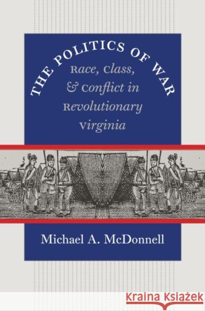 The Politics of War: Race, Class, and Conflict in Revolutionary Virginia Michael A. McDonnell 9780807871553