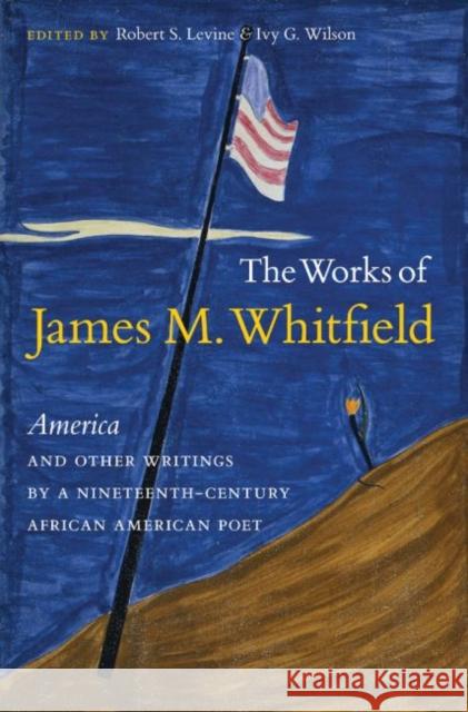 The Works of James M. Whitfield: America and Other Writings by a Nineteenth-Century African American Poet Levine, Robert S. 9780807871782 University of North Carolina Press