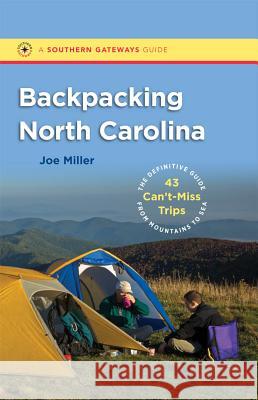 Backpacking North Carolina : The Definitive Guide to 43 Can't-Miss Trips from Mountains to Sea Joe Miller 9780807871836 