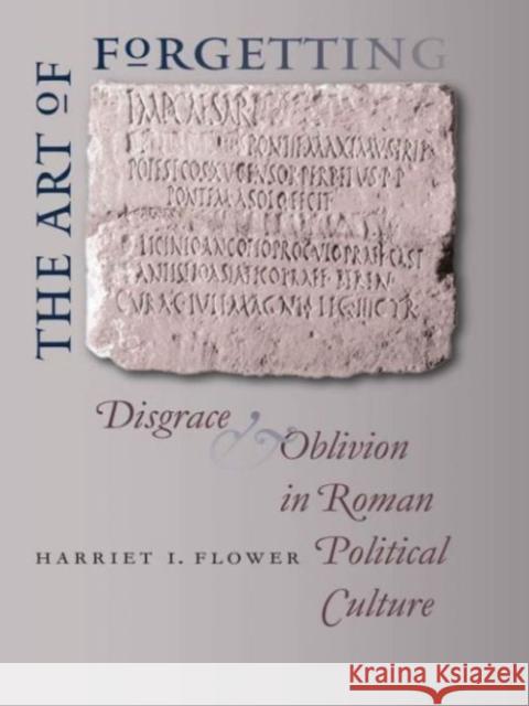 The Art of Forgetting: Disgrace & Oblivion in Roman Political Culture Flower, Harriet I. 9780807871881 University of North Carolina Press
