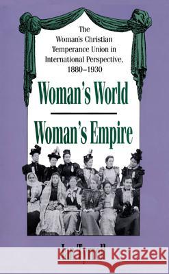 Woman's World/Woman's Empire: The Woman's Christian Temperance Union in International Perspective, 1880-1930 Ian Tyrrell 9780807871966 University of North Carolina Press