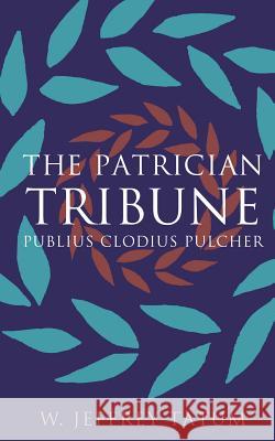 The Patrician Tribune: Publius Clodius Pulcher Tatum, W. Jeffrey 9780807872062 University of North Carolina Press