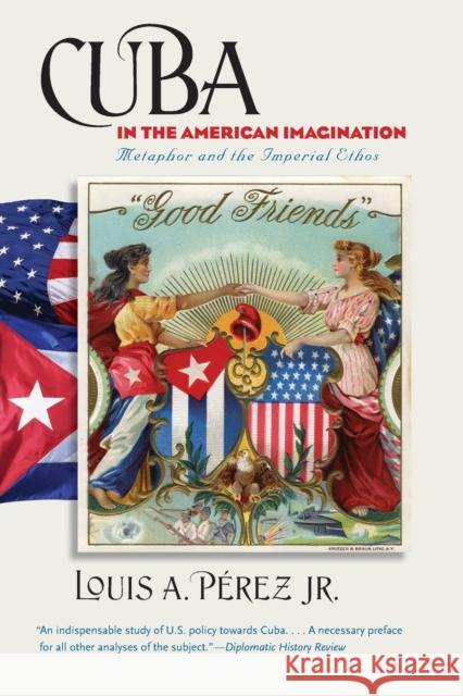 Cuba in the American Imagination: Metaphor and the Imperial Ethos Pérez, Louis A., Jr. 9780807872109
