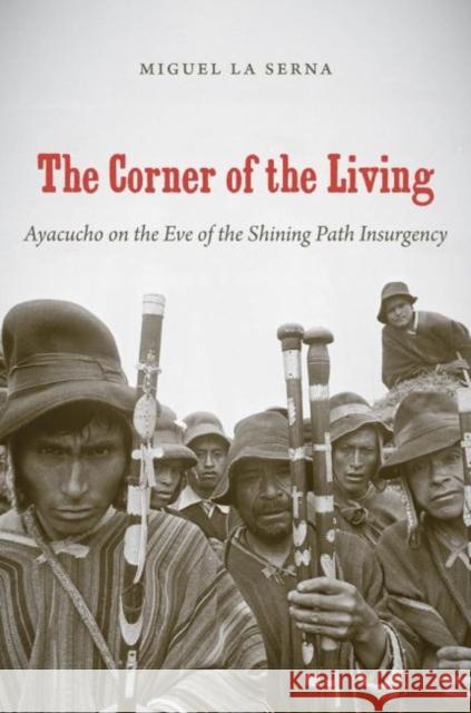 The Corner of the Living: Ayacucho on the Eve of the Shining Path Insurgency La Serna, Miguel 9780807872192 The University of North Carolina Press