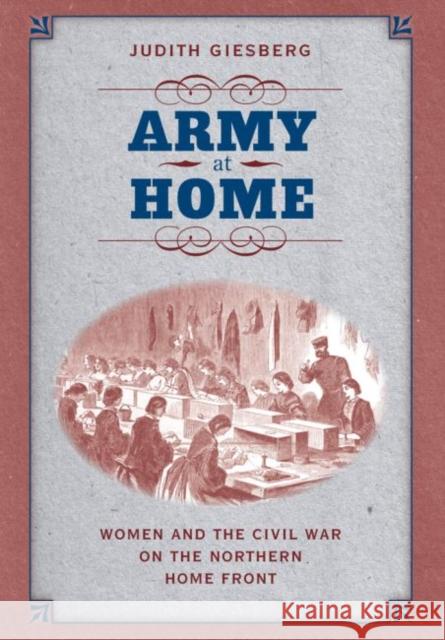 Army at Home: Women and the Civil War on the Northern Home Front Giesberg, Judith 9780807872635 University of North Carolina Press