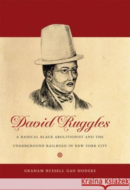 David Ruggles: A Radical Black Abolitionist and the Underground Railroad in New York City Graham Russell Gao Hodges 9780807872642