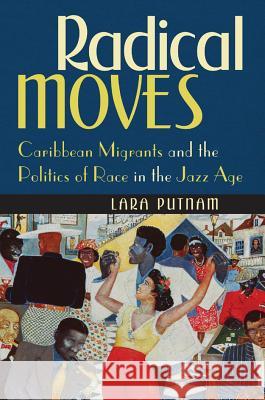 Radical Moves: Caribbean Migrants and the Politics of Race in the Jazz Age Putnam, Lara 9780807872857 University of North Carolina Press