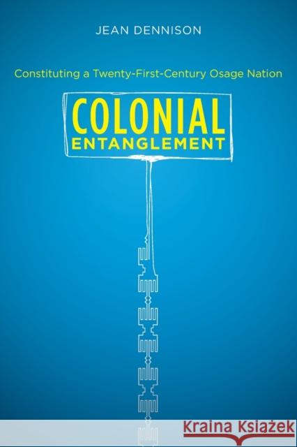 Colonial Entanglement: Constituting a Twenty-First-Century Osage Nation Dennison, Jean 9780807872901 0