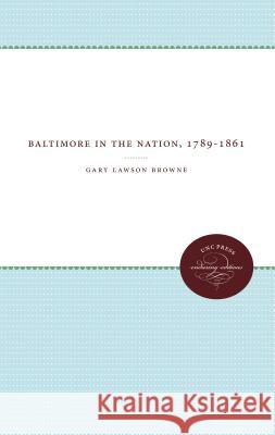 Baltimore In The Nation, 1789-1861 Browne, Gary Lawson 9780807873144