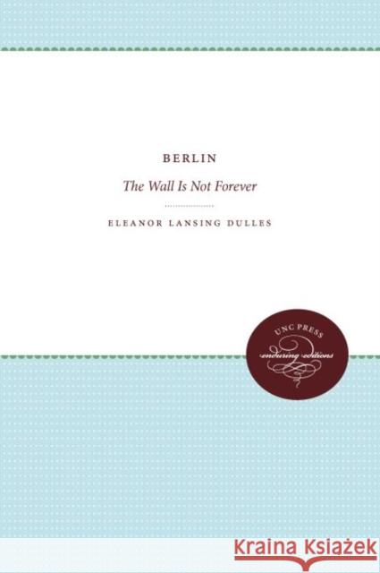 Berlin: The Wall Is Not Forever Eleanor Lansing Dulles 9780807873595