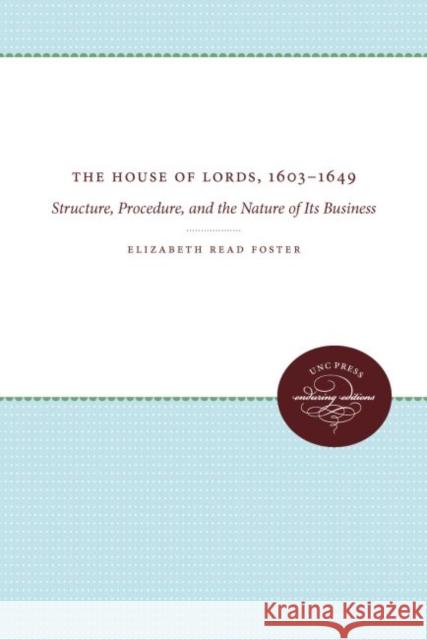 The House of Lords, 1603-1649: Structure, Procedure, and the Nature of Its Business Elizabeth Read Foster 9780807873618