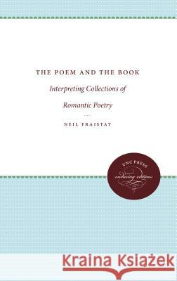 The Poem and the Book: Interpreting Collections of Romantic Poetry Neil Fraistat 9780807873663 University of North Carolina Press