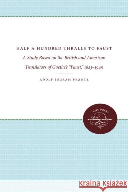 Half a Hundred Thralls to Faust: A Study Based on the British and American Translators of Goethe's Faust, 1823-1949 Frantz, Adolf Ingram 9780807878491 The University of North Carolina Press