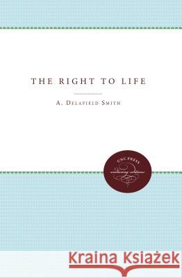 The Right to Life : A Legal Approach to Society's Responsibility to the Individual A Delafield Smith   9780807879443 The University of North Carolina Press