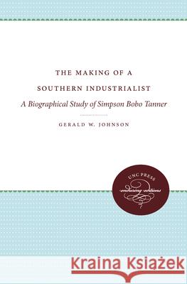 The Making of a Southern Industrialist: A Biographical Study of Simpson Bobo Tanner Johnson, Gerald W. 9780807879993