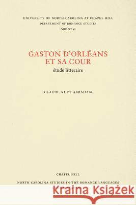 Gaston d'Orléans Et Sa Cour: Étude Litteraire Abraham, Claude Kurt 9780807890417 University of North Carolina at Chapel Hill D