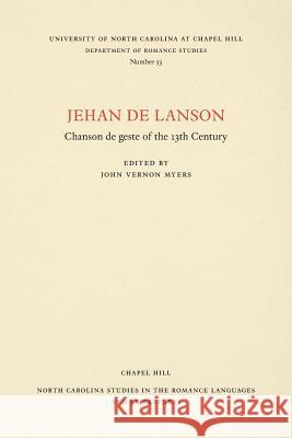 Jehan de Lanson, Chanson de Geste of the XIII Century: Edited After the Manuscripts of Paris and Bern with Introduction, Notes, Table of Proper Names, John Vernon Myers 9780807890530 University of North Carolina Press