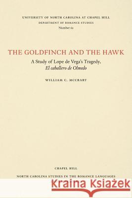 The Goldfinch and the Hawk: A Study of Lope de Vega's Tragedy, El Caballero de Olmedo William C. McCrary 9780807890622