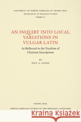 An Inquiry Into Local Variations in Vulgar Latin: As Reflected in the Vocalism of Christian Inscriptions Paul a. Gaeng 9780807890776 University of North Carolina at Chapel Hill D