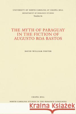 The Myth of Paraguay in the Fiction of Augusto Roa Bastos David William Foster 9780807890806