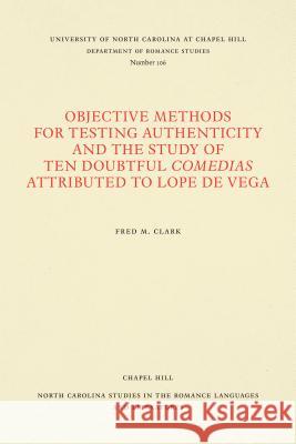 Objective Methods for Testing Authenticity and the Study of Ten Doubtful Comedias Attributed to Lope de Vega Fred M. Clark 9780807891063