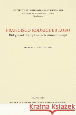Francisco Rodrigues Lobo: Dialogue and Courtly Lore in Renaissance Portugal Richard A. Preto-Rodas 9780807891094 University of North Carolina at Chapel Hill D