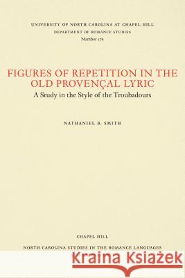 Figures of Repetition in the Old Provençal Lyric: A Study in the Style of the Troubadours Smith, Nathaniel B. 9780807891766