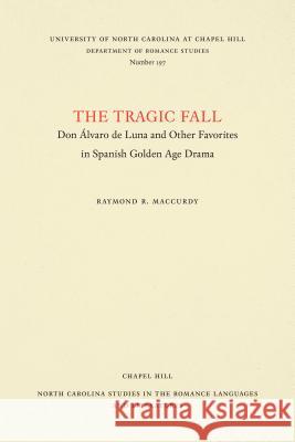 The Tragic Fall: Don Álvaro de Luna and Other Favorites in Spanish Golden Age Drama MacCurdy, Raymond R. 9780807891971 University of North Carolina at Chapel Hill D
