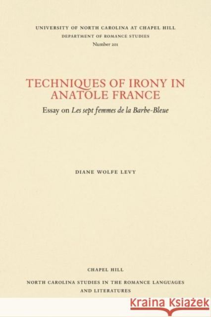 Techniques of Irony in Anatole France: Essay on Les Sept Femmes de la Barbe-Bleue Diane Wolfe Levy 9780807892015 University of North Carolina Press