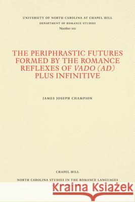 The Periphrastic Futures Formed by the Romance Reflexes of Vado (Ad) Plus Infinitive James Joseph Champion 9780807892022 