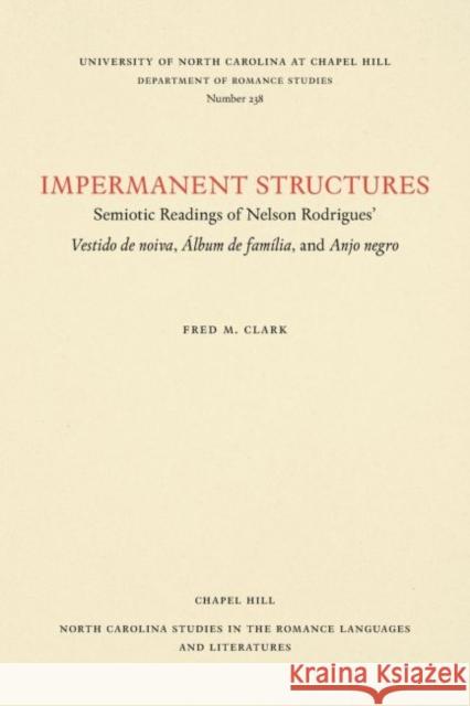 Impermanent Structures: Semiotic Readings of Nelson Rodrigues' Vestido de Noiva, Álbum de Família, and Anjo Negro Clark, Fred M. 9780807892428