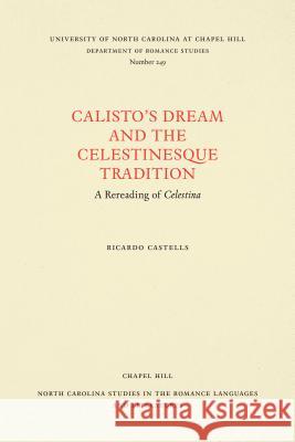 Calisto's Dream and the Celestinesque Tradition: A Rereading of Celestina Ricardo Castells 9780807892534 University of North Carolina Press