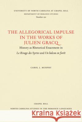 The Allegorical Impulse in the Works of Julien Gracq: History as Rhetorical Enactment in Le Rivage Des Syrtes and Un Balcon En Forêt Murphy, Carol J. 9780807892541 University of North Carolina Press