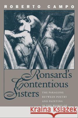 Ronsard's Contentious Sisters: The Paragone between Poetry and Painting in the Works of Pierre de Ronsard Campo, Roberto 9780807892619 University of North Carolina Press