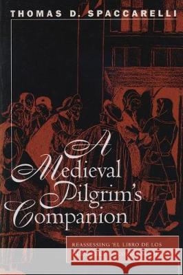 A Medieval Pilgrim's Companion: Reassessing El Libro de Los Huespedes (Escorial Ms.H.I.13) Thomas D. Spaccarelli 9780807892657 University of North Carolina at Chapel Hill D