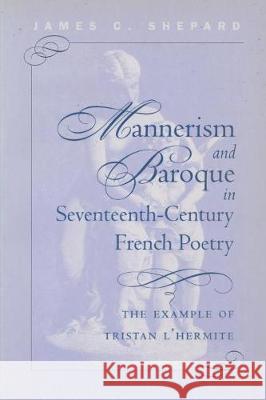 Mannerism and Baroque in Seventeenth-Century French Poetry: The Example of Tristan L'Hermite James Crenshaw Shepard 9780807892732 University of North Carolina Press
