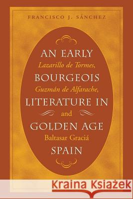 An Early Bourgeois Literature in Golden Age Spain: Lazarillo de Tormes, Guzmán de Alfarache and Baltasar Gracián Sánchez, Francisco J. 9780807892800 University of North Carolina Press
