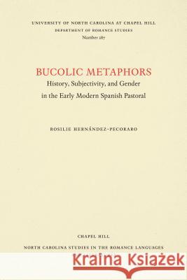 Bucolic Metaphors: History, Subjectivity, and Gender in the Early Modern Spanish Pastoral Rosilie Hernandez-Pecoraro 9780807892916 University of North Carolina Press