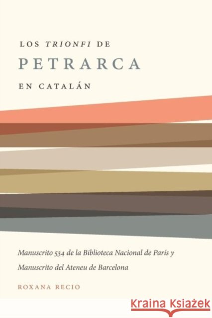 Los 'Trionfi' de Petrarca Comentados En Catalán: Una Edición de Los Manuscritos 534 de la Biblioteca Nacional de París Y del Ateneu de Barcelona Recio, Roxana 9780807892978 University of North Carolina Press